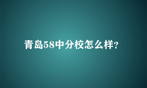 青岛58中分校怎么样？