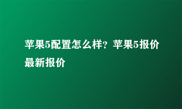 苹果5配置怎么样？苹果5报价最新报价