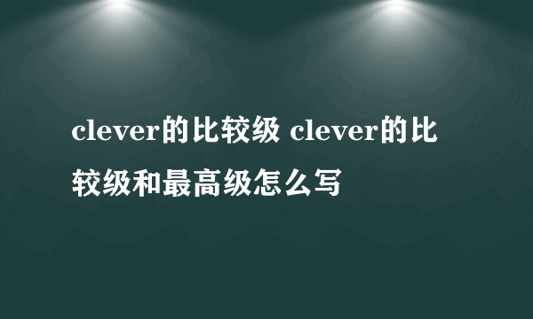 clever的比较级 clever的比较级和最高级怎么写