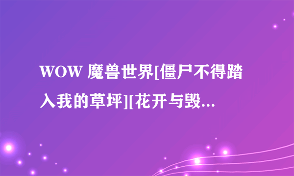 WOW 魔兽世界[僵尸不得踏入我的草坪][花开与毁灭]，BUG是否已经取消？