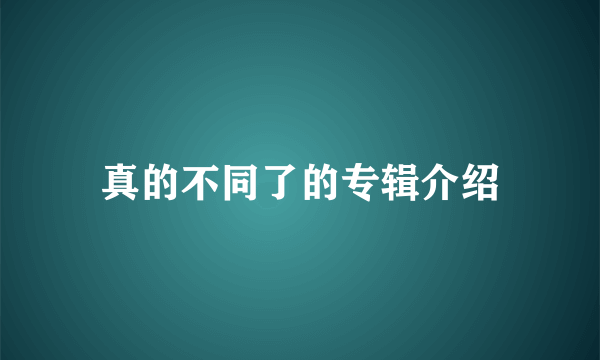 真的不同了的专辑介绍