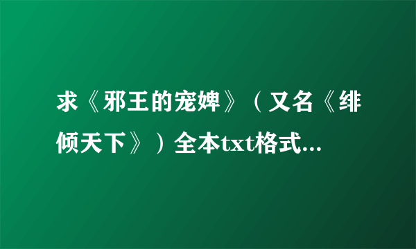 求《邪王的宠婢》（又名《绯倾天下》）全本txt格式的，作者易水落寒