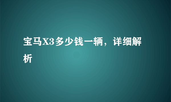 宝马X3多少钱一辆，详细解析