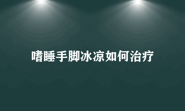 嗜睡手脚冰凉如何治疗