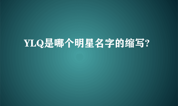 YLQ是哪个明星名字的缩写?