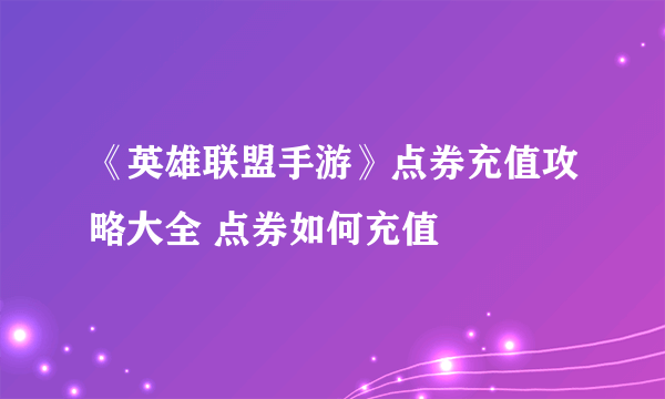 《英雄联盟手游》点券充值攻略大全 点券如何充值