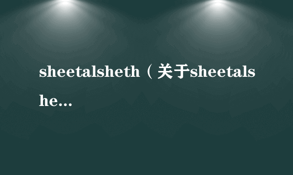 sheetalsheth（关于sheetalsheth的简介）