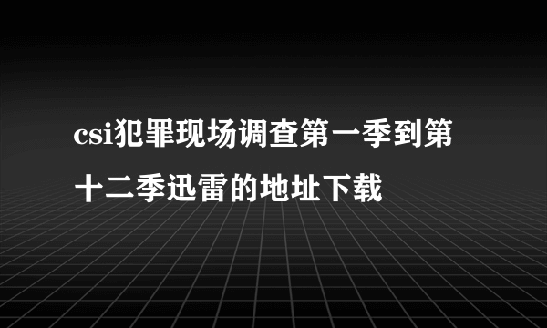 csi犯罪现场调查第一季到第十二季迅雷的地址下载