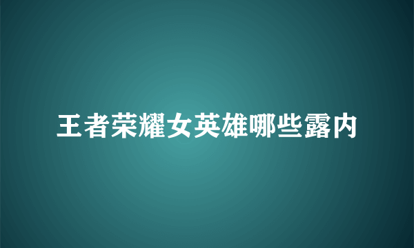 王者荣耀女英雄哪些露内