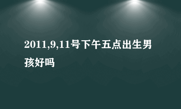 2011,9,11号下午五点出生男孩好吗