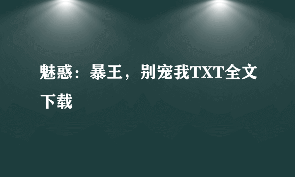 魅惑：暴王，别宠我TXT全文下载