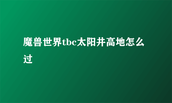 魔兽世界tbc太阳井高地怎么过