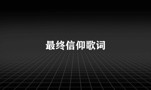 最终信仰歌词