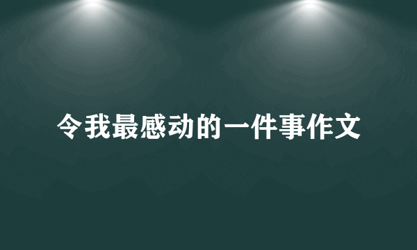 令我最感动的一件事作文