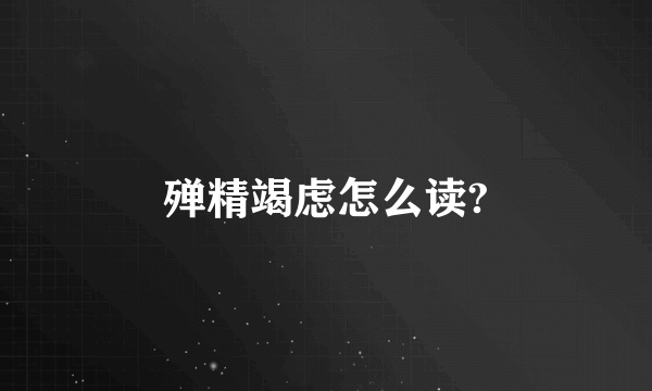 殚精竭虑怎么读?