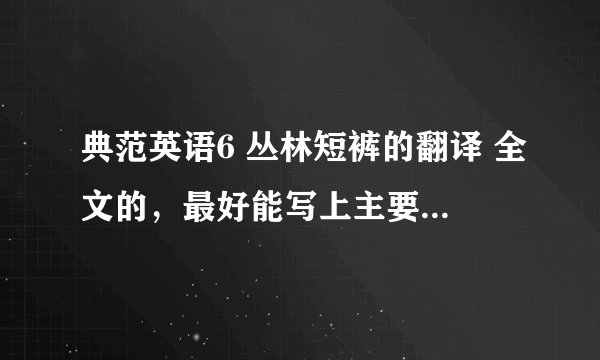 典范英语6 丛林短裤的翻译 全文的，最好能写上主要内容和中心之类的，急！好的追加。。