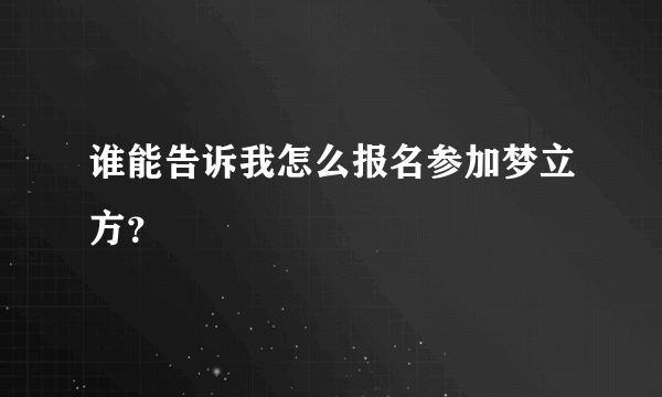 谁能告诉我怎么报名参加梦立方？