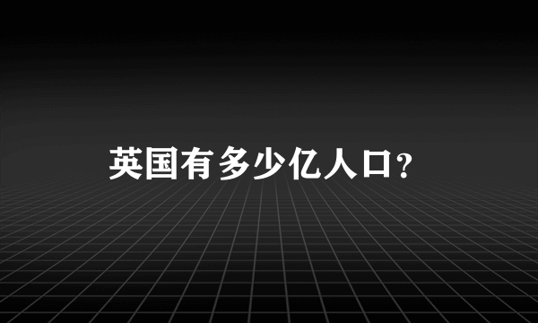 英国有多少亿人口？