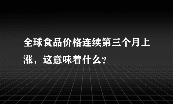 全球食品价格连续第三个月上涨，这意味着什么？