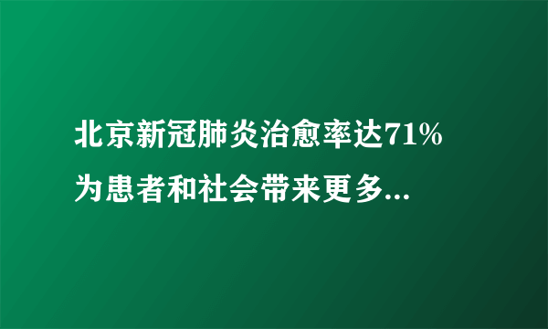 北京新冠肺炎治愈率达71%  为患者和社会带来更多战胜病毒的信心