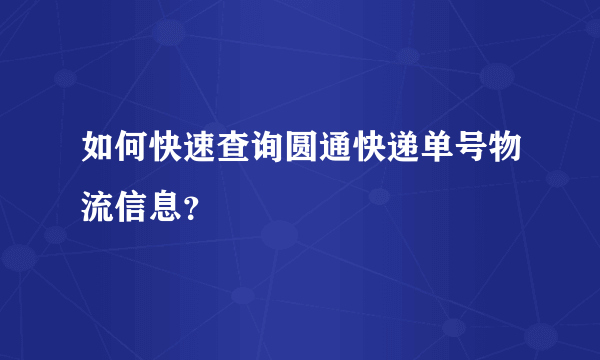 如何快速查询圆通快递单号物流信息？