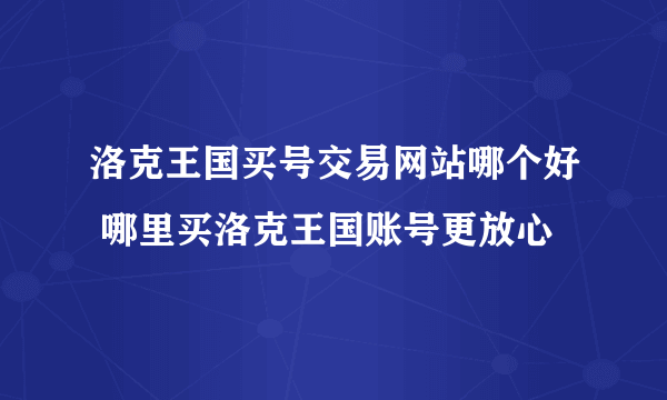 洛克王国买号交易网站哪个好 哪里买洛克王国账号更放心