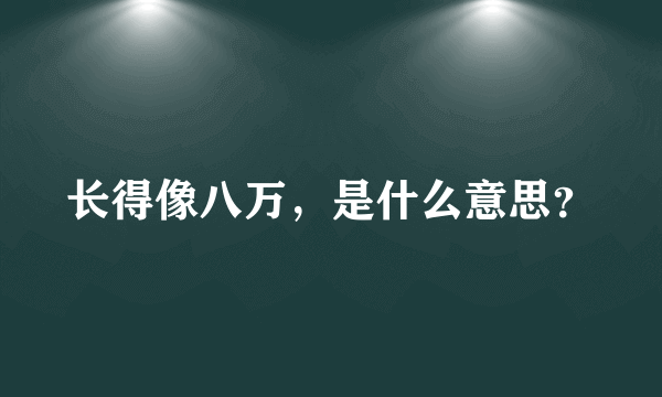 长得像八万，是什么意思？