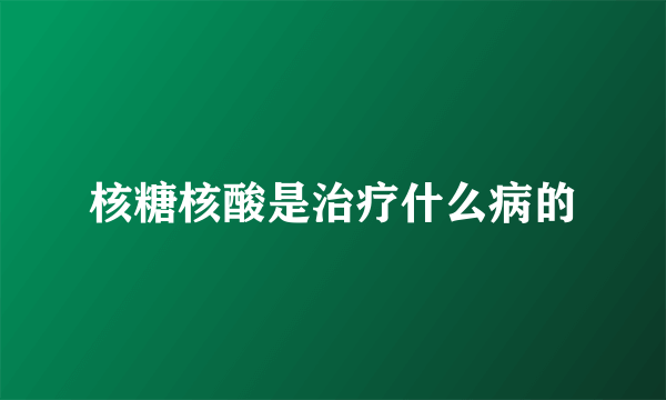 核糖核酸是治疗什么病的