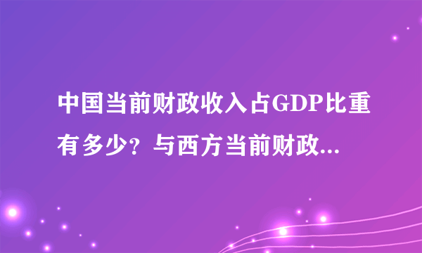 中国当前财政收入占GDP比重有多少？与西方当前财政收入占GDP比重的比较，经济有何不同？