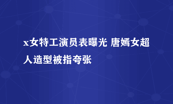 x女特工演员表曝光 唐嫣女超人造型被指夸张