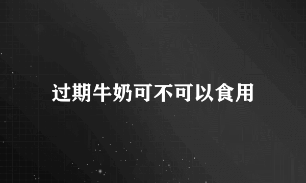 过期牛奶可不可以食用