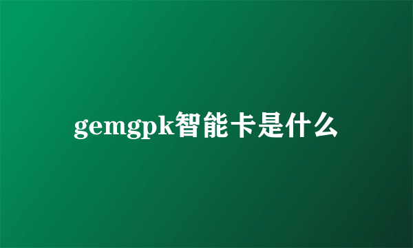 gemgpk智能卡是什么