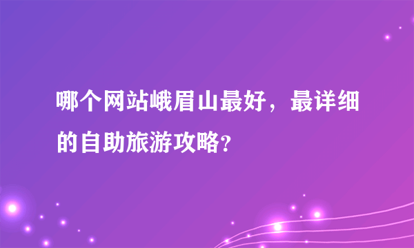 哪个网站峨眉山最好，最详细的自助旅游攻略？