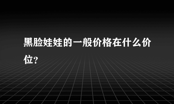 黑脸娃娃的一般价格在什么价位？