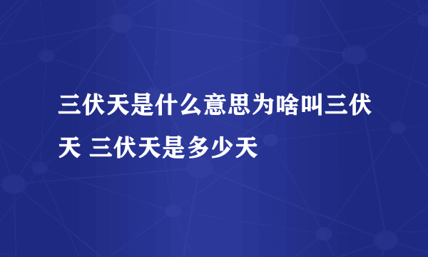 三伏天是什么意思为啥叫三伏天 三伏天是多少天