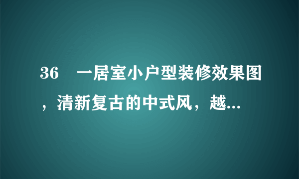 36㎡一居室小户型装修效果图，清新复古的中式风，越看越喜欢！