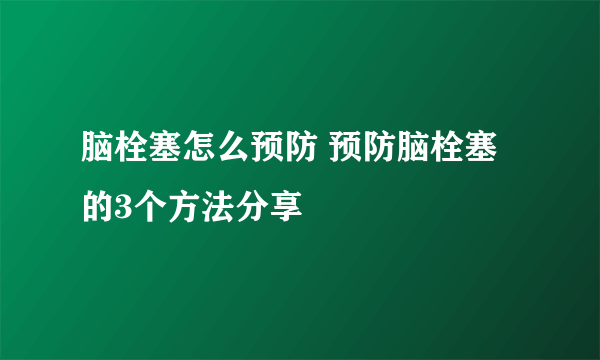 脑栓塞怎么预防 预防脑栓塞的3个方法分享