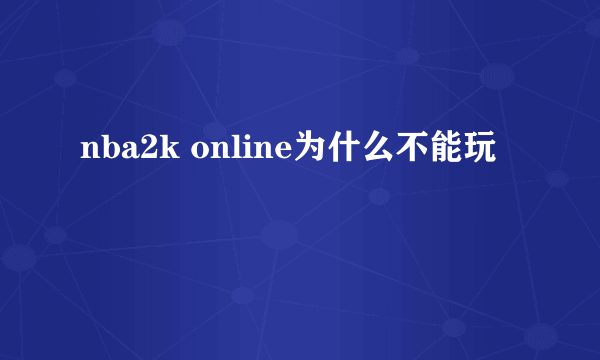 nba2k online为什么不能玩