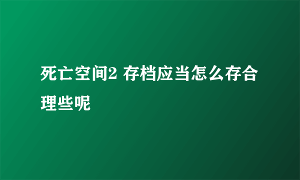 死亡空间2 存档应当怎么存合理些呢