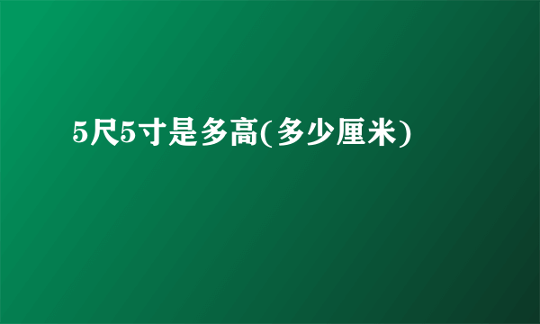 5尺5寸是多高(多少厘米)