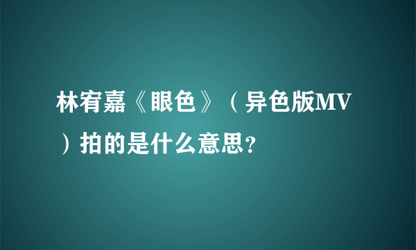 林宥嘉《眼色》（异色版MV）拍的是什么意思？