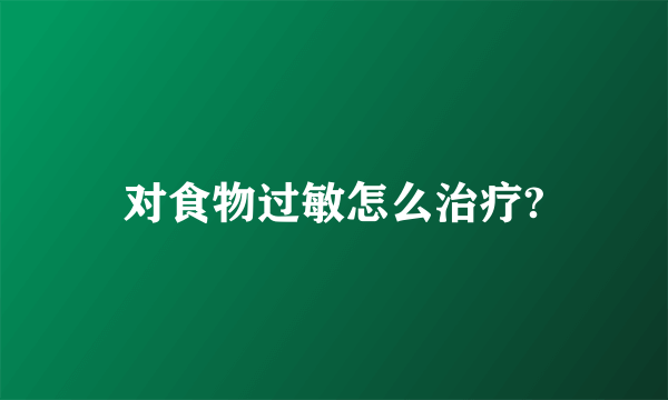 对食物过敏怎么治疗?