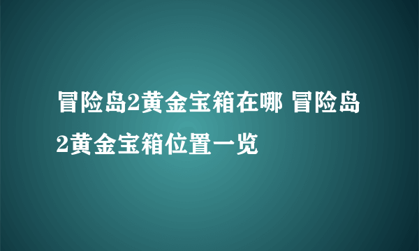 冒险岛2黄金宝箱在哪 冒险岛2黄金宝箱位置一览