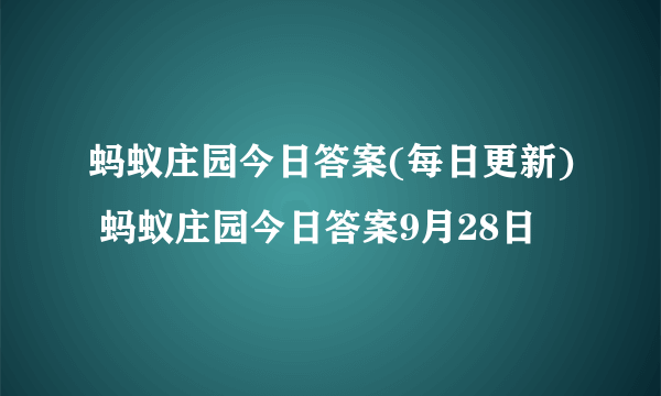 蚂蚁庄园今日答案(每日更新) 蚂蚁庄园今日答案9月28日