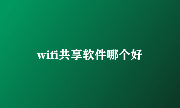 wifi共享软件哪个好