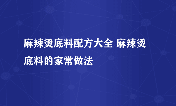 麻辣烫底料配方大全 麻辣烫底料的家常做法