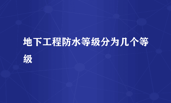 地下工程防水等级分为几个等级