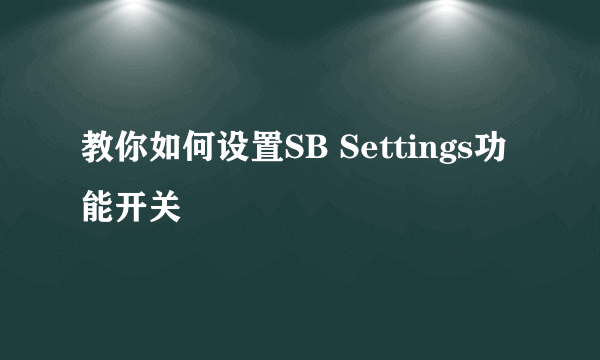 教你如何设置SB Settings功能开关