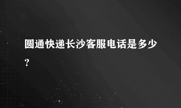 圆通快递长沙客服电话是多少？