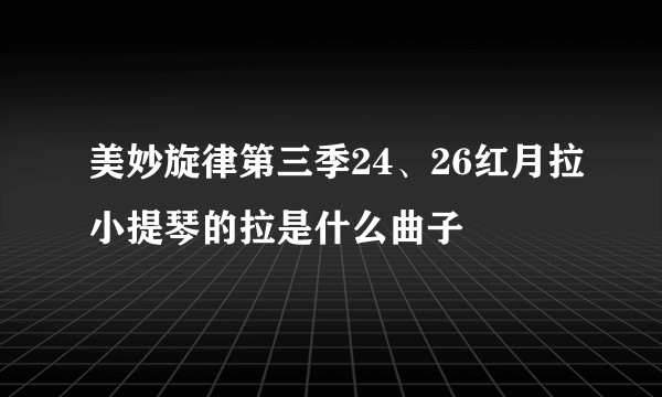 美妙旋律第三季24、26红月拉小提琴的拉是什么曲子